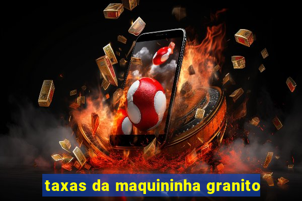 taxas da maquininha granito